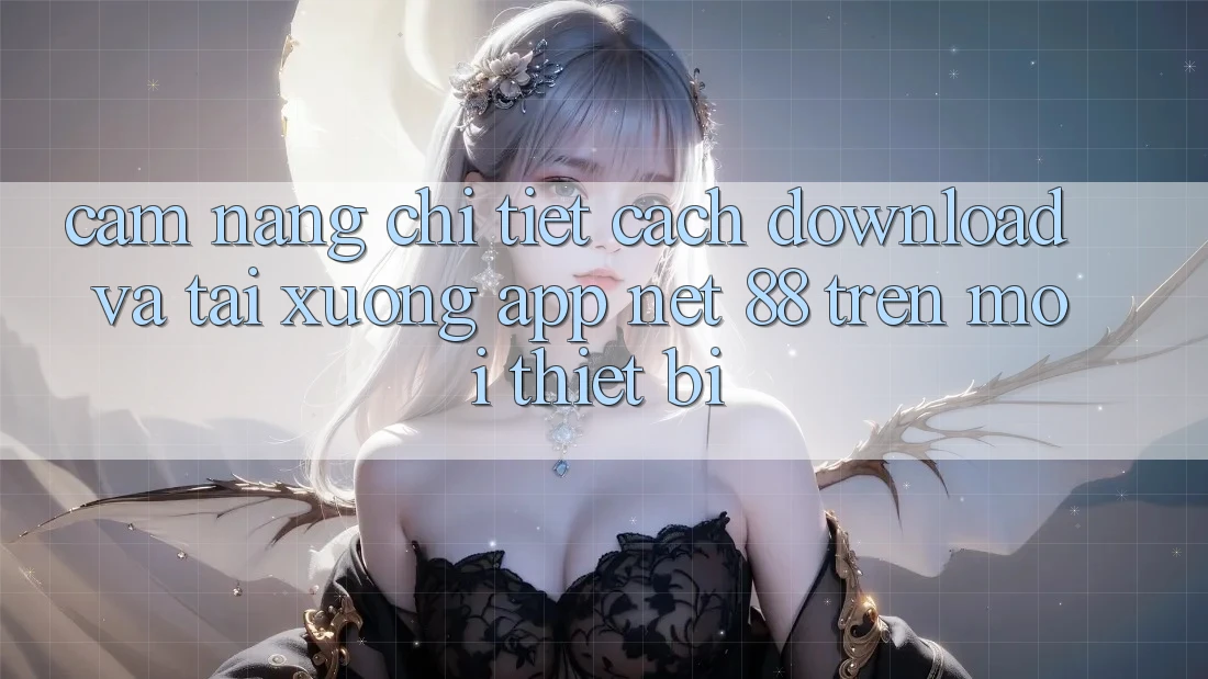 Cẩm nang chi tiết cách download và tải xuống App Net 88 trên mọi thiết bị Cẩm nang chi tiết cách download và tải xuống App Net 88 trên mọi thiết bị
