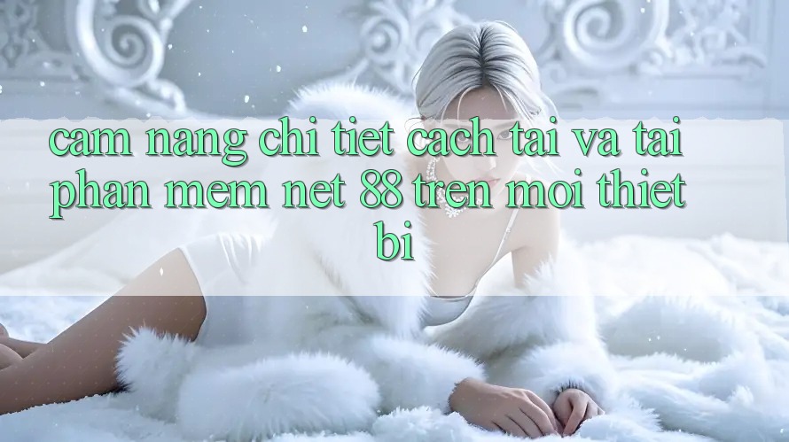 Cẩm nang chi tiết cách tải và tải Phần mềm Net 88 trên mọi thiết bị Cẩm nang chi tiết cách tải và tải Phần mềm Net 88 trên mọi thiết bị