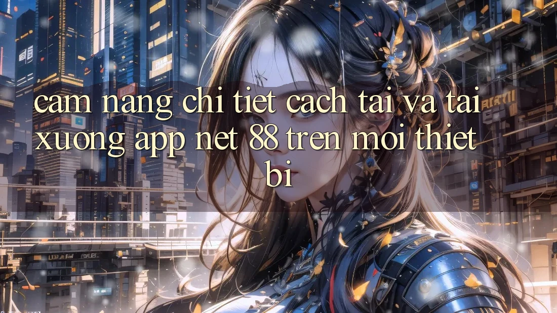 Cẩm nang chi tiết cách tải và tải xuống App Net 88 trên mọi thiết bị Cẩm nang chi tiết cách tải và tải xuống App Net 88 trên mọi thiết bị