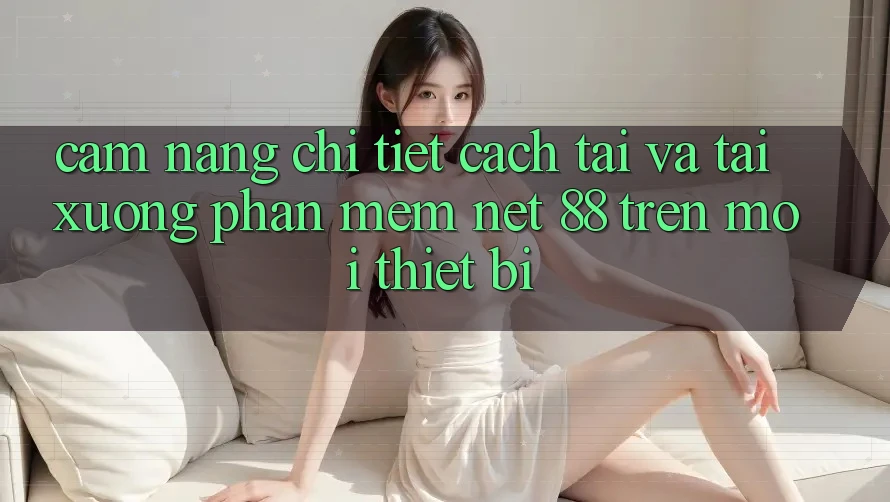 Cẩm nang chi tiết cách tải và tải xuống Phần mềm Net 88 trên mọi thiết bị Cẩm nang chi tiết cách tải và tải xuống Phần mềm Net 88 trên mọi thiết bị