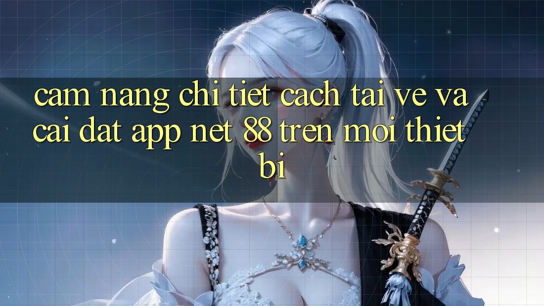 Cẩm nang chi tiết cách tải về và cài đặt App Net 88 trên mọi thiết bị Cẩm nang chi tiết cách tải về và cài đặt App Net 88 trên mọi thiết bị