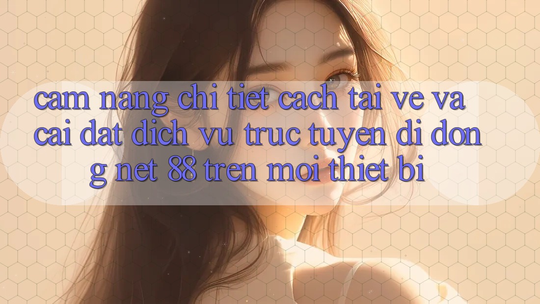 Cẩm nang chi tiết cách tải về và cài đặt Dịch vụ trực tuyến di động Net 88 trên mọi thiết bị Cẩm nang chi tiết cách tải về và cài đặt Dịch vụ trực tuyến di động Net 88 trên mọi thiết bị