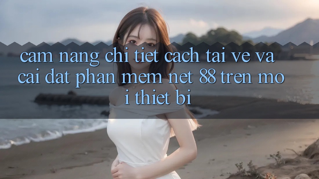 Cẩm nang chi tiết cách tải về và cài đặt Phần mềm Net 88 trên mọi thiết bị Cẩm nang chi tiết cách tải về và cài đặt Phần mềm Net 88 trên mọi thiết bị