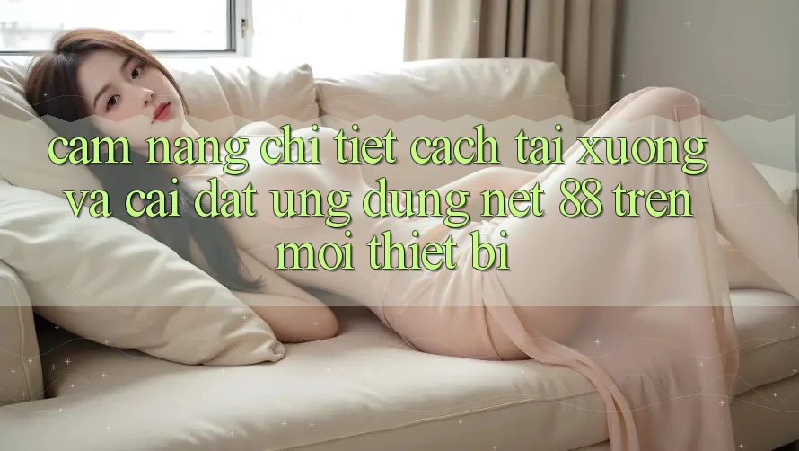 Cẩm nang chi tiết cách tải xuống và cài đặt Ứng dụng Net 88 trên mọi thiết bị Cẩm nang chi tiết cách tải xuống và cài đặt Ứng dụng Net 88 trên mọi thiết bị