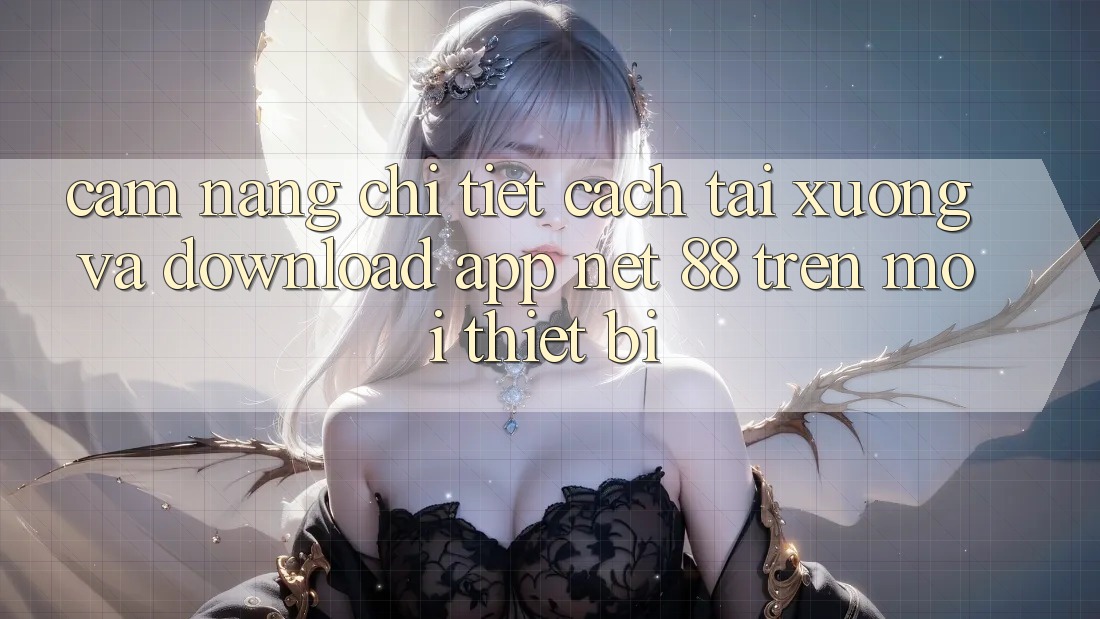 Cẩm nang chi tiết cách tải xuống và download App Net 88 trên mọi thiết bị Cẩm nang chi tiết cách tải xuống và download App Net 88 trên mọi thiết bị