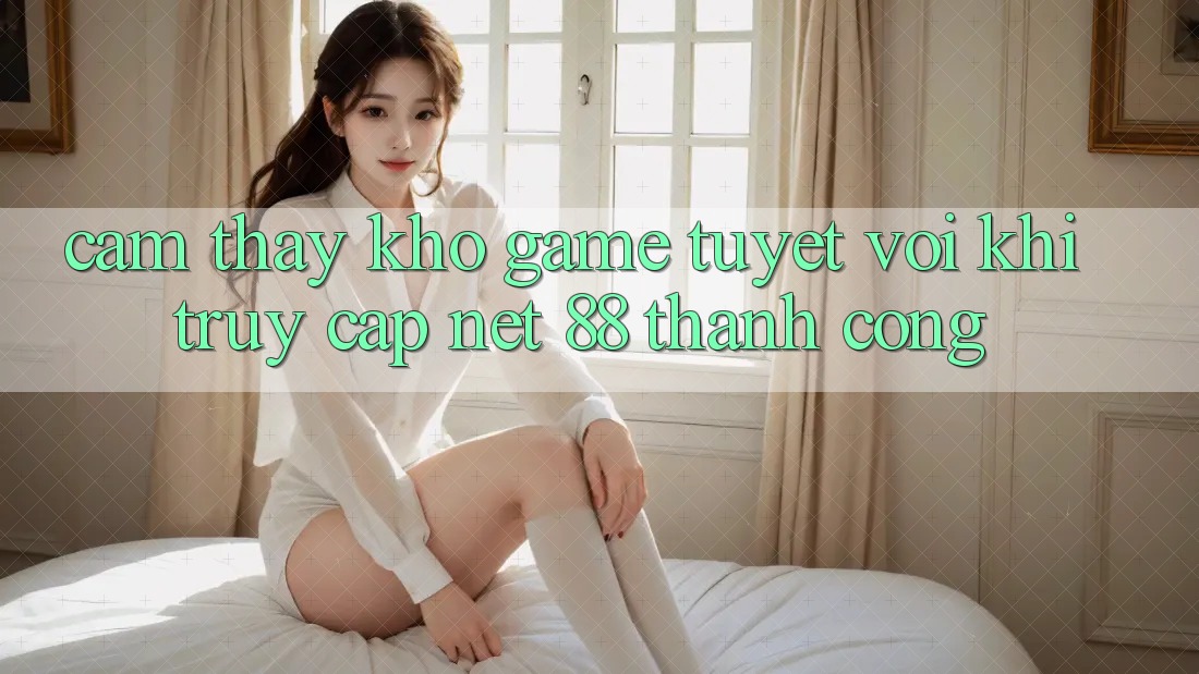 Cảm thấy kho game tuyệt vời khi truy cập Net 88 thành công Cảm thấy kho game tuyệt vời khi truy cập Net 88 thành công