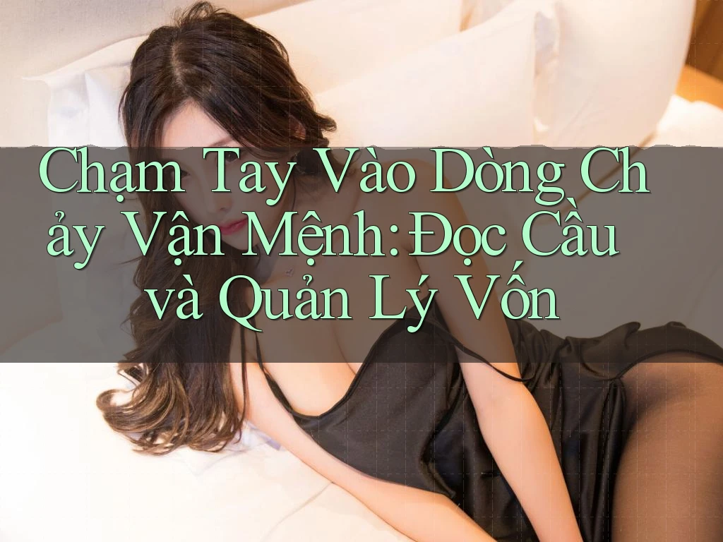 Chạm Tay Vào Dòng Chảy Vận Mệnh: Đọc Cầu và Quản Lý Vốn Chạm Tay Vào Dòng Chảy Vận Mệnh: Đọc Cầu và Quản Lý Vốn