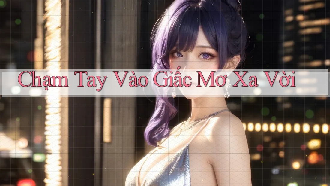 Chạm Tay Vào Giấc Mơ Xa Vời Chạm Tay Vào Giấc Mơ Xa Vời