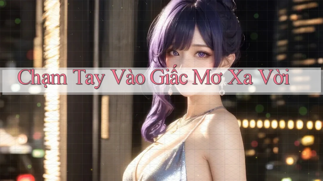 Chạm Tay Vào Giấc Mơ Xa Vời Chạm Tay Vào Giấc Mơ Xa Vời