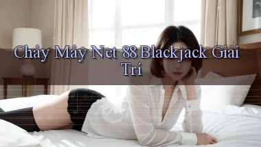cháy máy net 88 blackjack giải trí