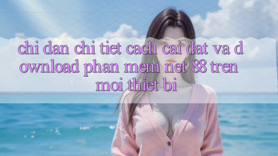 Chỉ dẫn chi tiết cách cài đặt và download Phần mềm Net 88 trên mọi thiết bị Chỉ dẫn chi tiết cách cài đặt và download Phần mềm Net 88 trên mọi thiết bị