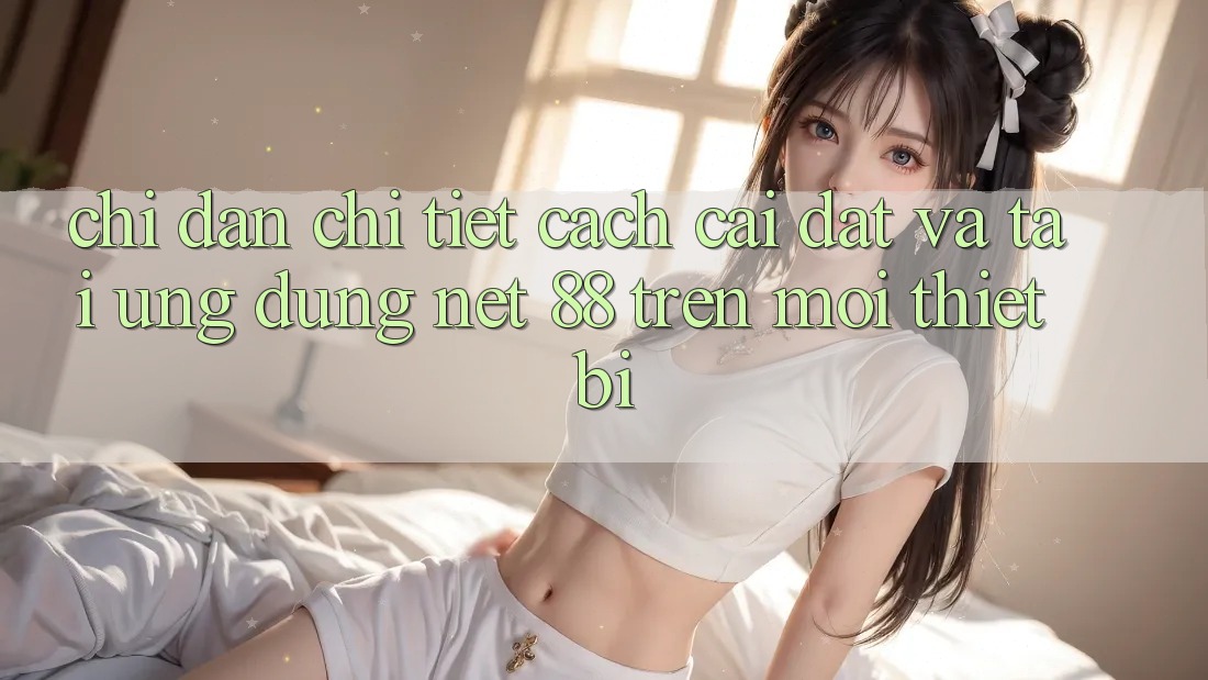 Chỉ dẫn chi tiết cách cài đặt và tải Ứng dụng Net 88 trên mọi thiết bị Chỉ dẫn chi tiết cách cài đặt và tải Ứng dụng Net 88 trên mọi thiết bị