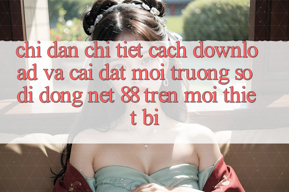 Chỉ dẫn chi tiết cách download và cài đặt Môi trường số di động Net 88 trên mọi thiết bị Chỉ dẫn chi tiết cách download và cài đặt Môi trường số di động Net 88 trên mọi thiết bị