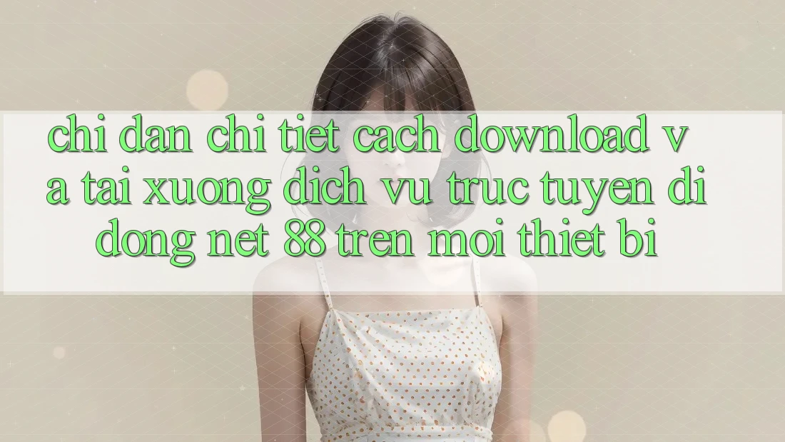 Chỉ dẫn chi tiết cách download và tải xuống Dịch vụ trực tuyến di động Net 88 trên mọi thiết bị Chỉ dẫn chi tiết cách download và tải xuống Dịch vụ trực tuyến di động Net 88 trên mọi thiết bị