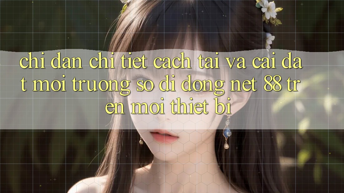 Chỉ dẫn chi tiết cách tải và cài đặt Môi trường số di động Net 88 trên mọi thiết bị Chỉ dẫn chi tiết cách tải và cài đặt Môi trường số di động Net 88 trên mọi thiết bị