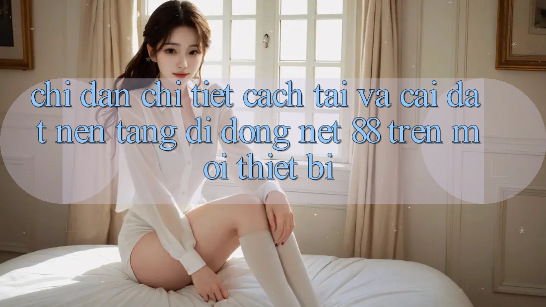Chỉ dẫn chi tiết cách tải và cài đặt Nền tảng di động Net 88 trên mọi thiết bị Chỉ dẫn chi tiết cách tải và cài đặt Nền tảng di động Net 88 trên mọi thiết bị