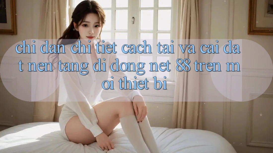 Chỉ dẫn chi tiết cách tải và cài đặt Nền tảng di động Net 88 trên mọi thiết bị Chỉ dẫn chi tiết cách tải và cài đặt Nền tảng di động Net 88 trên mọi thiết bị