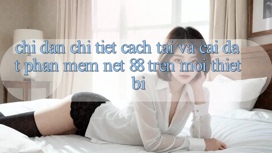 Chỉ dẫn chi tiết cách tải và cài đặt Phần mềm Net 88 trên mọi thiết bị Chỉ dẫn chi tiết cách tải và cài đặt Phần mềm Net 88 trên mọi thiết bị