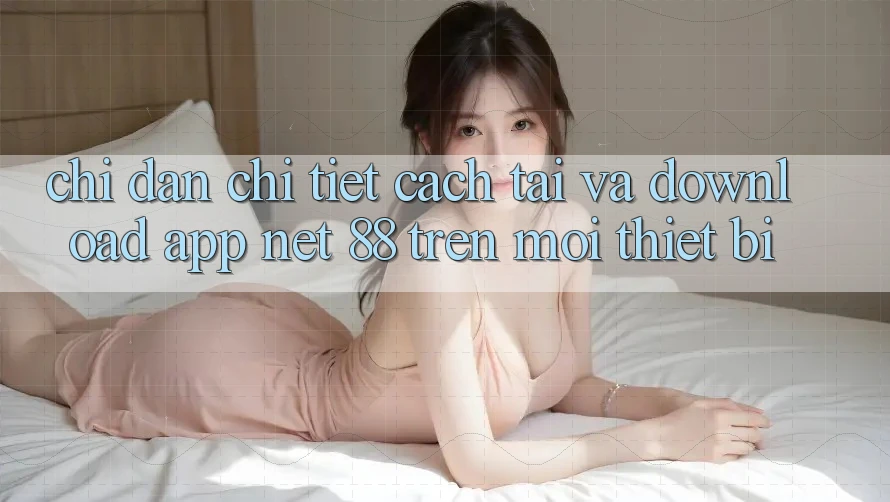 Chỉ dẫn chi tiết cách tải và download App Net 88 trên mọi thiết bị Chỉ dẫn chi tiết cách tải và download App Net 88 trên mọi thiết bị