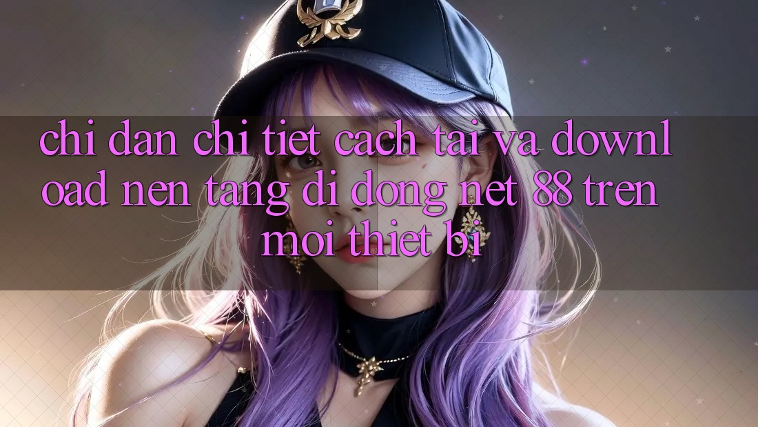 Chỉ dẫn chi tiết cách tải và download Nền tảng di động Net 88 trên mọi thiết bị