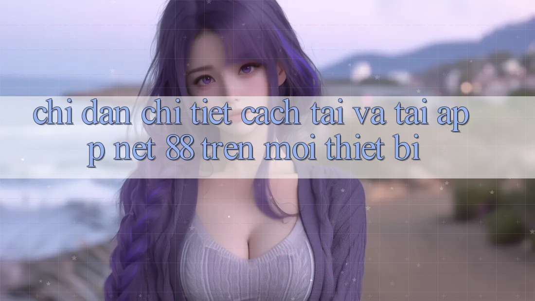 Chỉ dẫn chi tiết cách tải và tải App Net 88 trên mọi thiết bị Chỉ dẫn chi tiết cách tải và tải App Net 88 trên mọi thiết bị