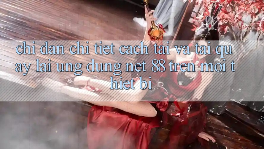 Chỉ dẫn chi tiết cách tải và tải quay lại Ứng dụng Net 88 trên mọi thiết bị Chỉ dẫn chi tiết cách tải và tải quay lại Ứng dụng Net 88 trên mọi thiết bị