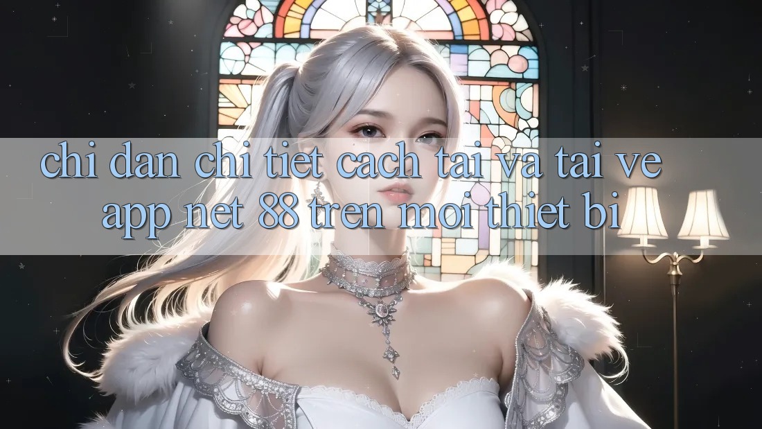 Chỉ dẫn chi tiết cách tải và tải về App Net 88 trên mọi thiết bị Chỉ dẫn chi tiết cách tải và tải về App Net 88 trên mọi thiết bị