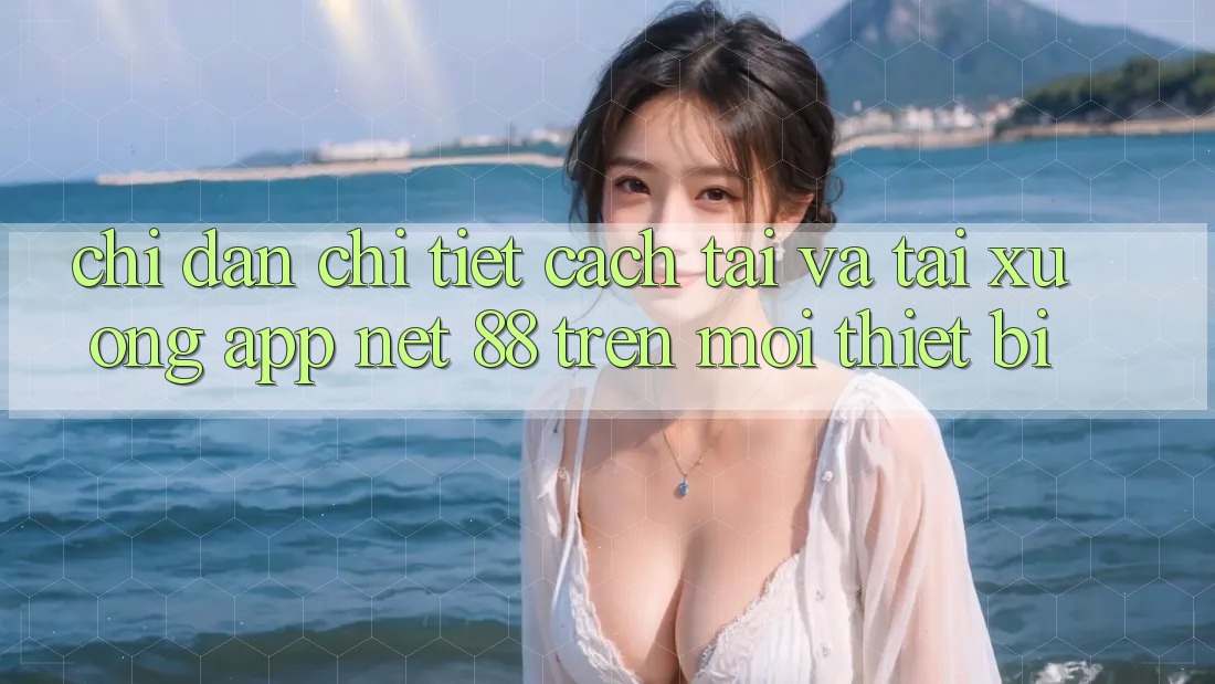 Chỉ dẫn chi tiết cách tải và tải xuống App Net 88 trên mọi thiết bị Chỉ dẫn chi tiết cách tải và tải xuống App Net 88 trên mọi thiết bị