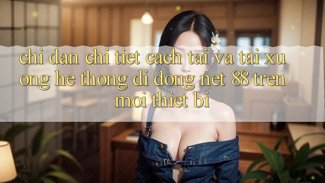 Chỉ dẫn chi tiết cách tải và tải xuống Hệ thống di động Net 88 trên mọi thiết bị