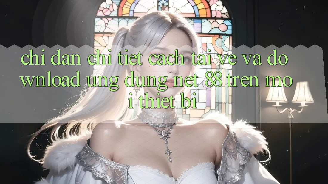 Chỉ dẫn chi tiết cách tải về và download Ứng dụng Net 88 trên mọi thiết bị Chỉ dẫn chi tiết cách tải về và download Ứng dụng Net 88 trên mọi thiết bị