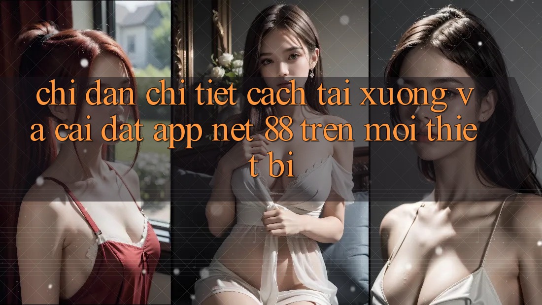 Chỉ dẫn chi tiết cách tải xuống và cài đặt App Net 88 trên mọi thiết bị Chỉ dẫn chi tiết cách tải xuống và cài đặt App Net 88 trên mọi thiết bị