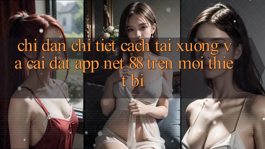 Chỉ dẫn chi tiết cách tải xuống và cài đặt App Net 88 trên mọi thiết bị Chỉ dẫn chi tiết cách tải xuống và cài đặt App Net 88 trên mọi thiết bị