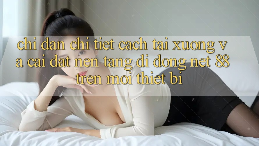 Chỉ dẫn chi tiết cách tải xuống và cài đặt Nền tảng di động Net 88 trên mọi thiết bị Chỉ dẫn chi tiết cách tải xuống và cài đặt Nền tảng di động Net 88 trên mọi thiết bị