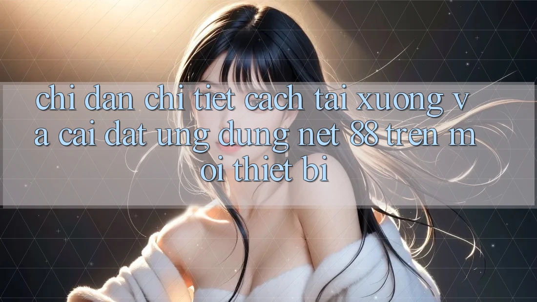 Chỉ dẫn chi tiết cách tải xuống và cài đặt Ứng dụng Net 88 trên mọi thiết bị Chỉ dẫn chi tiết cách tải xuống và cài đặt Ứng dụng Net 88 trên mọi thiết bị