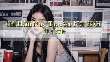 chỉ hôm nay tạo acc net 88 gift code