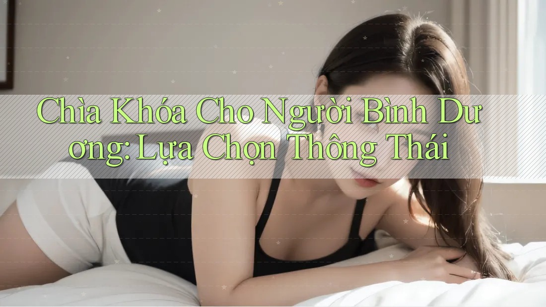 Chìa Khóa Cho Người Bình Dương: Lựa Chọn Thông Thái Chìa Khóa Cho Người Bình Dương: Lựa Chọn Thông Thái