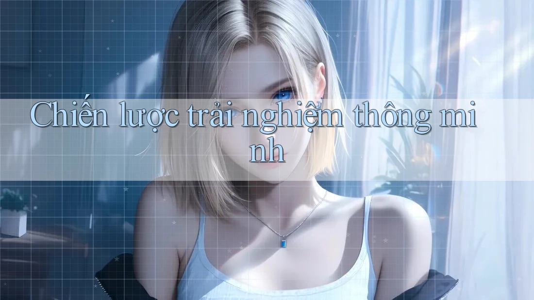 Chiến lược trải nghiệm thông minh Chiến lược trải nghiệm thông minh