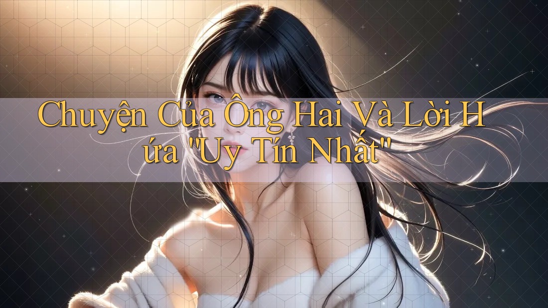 Chuyện Của Ông Hai Và Lời Hứa “Uy Tín Nhất”