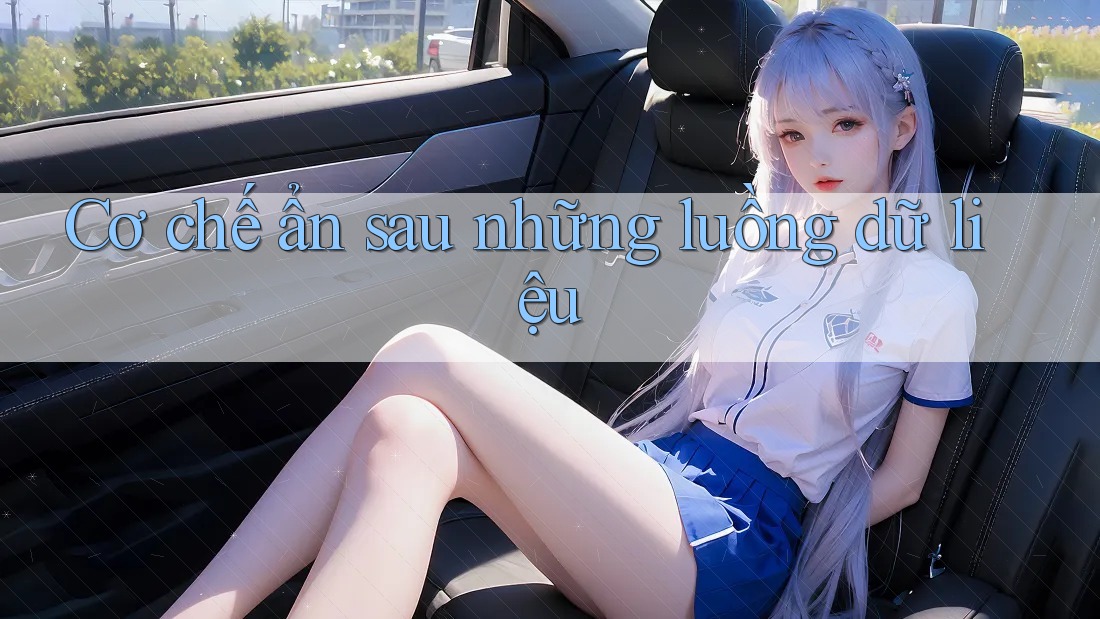 Cơ chế ẩn sau những luồng dữ liệu Cơ chế ẩn sau những luồng dữ liệu