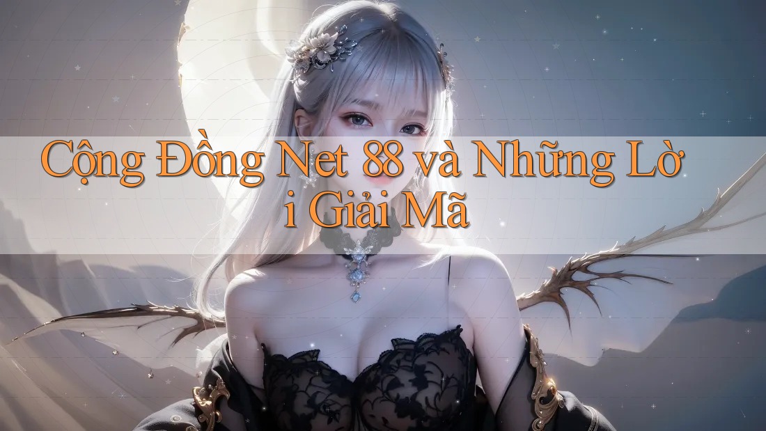 Cộng Đồng Net 88 và Những Lời Giải Mã Cộng Đồng Net 88 và Những Lời Giải Mã