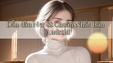 dẫn đầu net 88 chuẩn nhất bản android