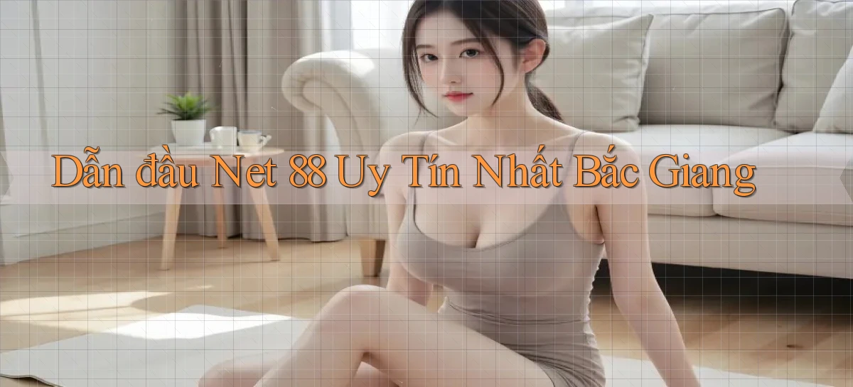 dẫn đầu net 88 uy tín nhất Bắc Giang