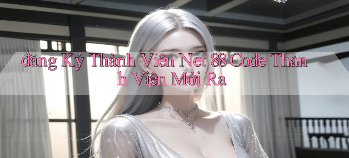 đăng ký thành viên net 88 code thành viên mới ra