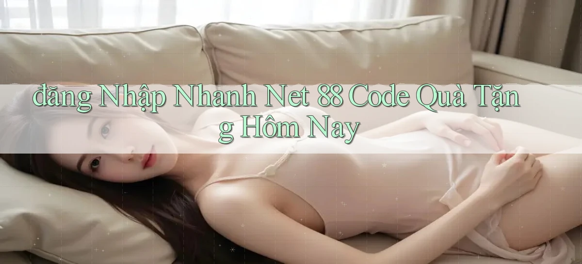 đăng nhập nhanh net 88 code quà tặng hôm nay