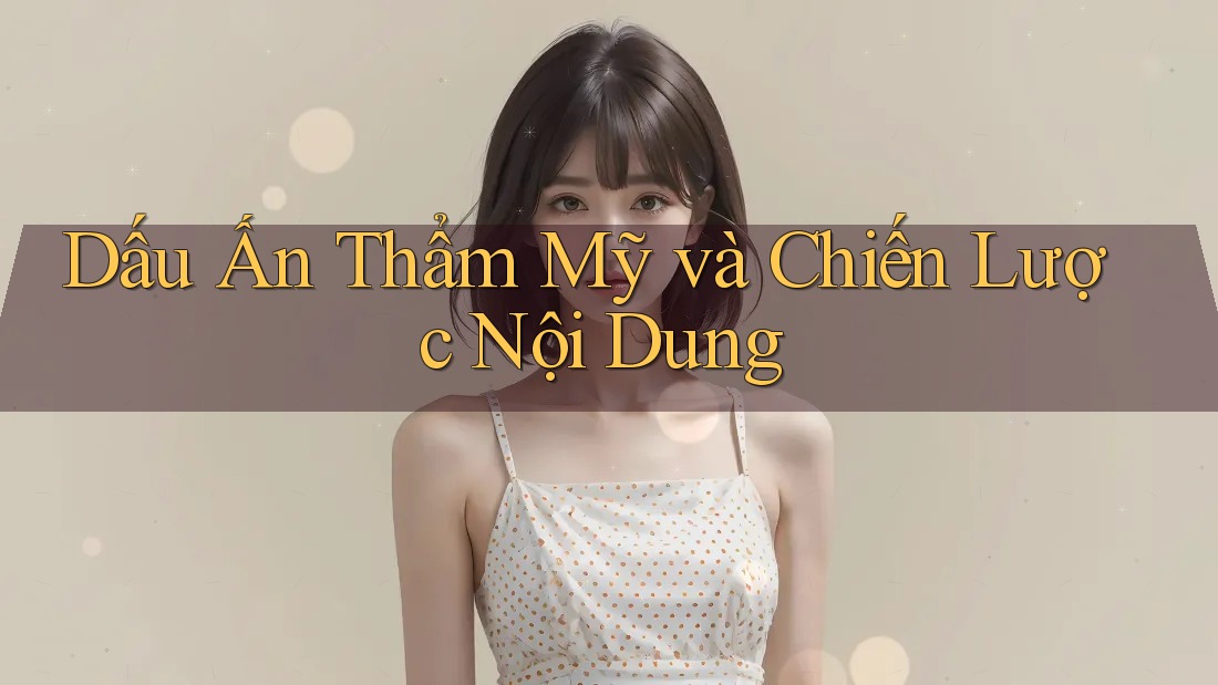 Dấu Ấn Thẩm Mỹ và Chiến Lược Nội Dung Dấu Ấn Thẩm Mỹ và Chiến Lược Nội Dung