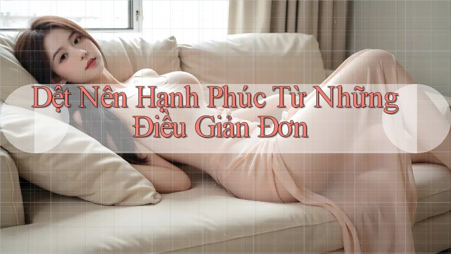 Dệt Nên Hạnh Phúc Từ Những Điều Giản Đơn Dệt Nên Hạnh Phúc Từ Những Điều Giản Đơn