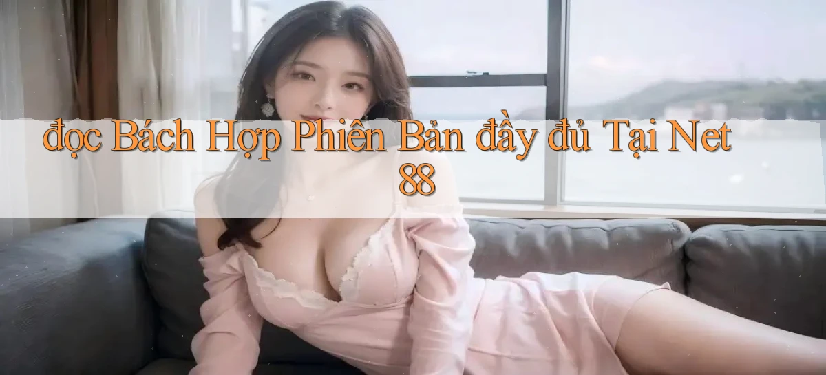đọc bách hợp phiên bản đầy đủ tại net 88