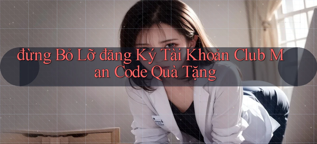 đừng bỏ lỡ đăng ký tài khoản club man code quà tặng