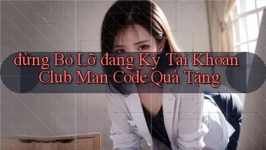 đừng bỏ lỡ đăng ký tài khoản club man code quà tặng