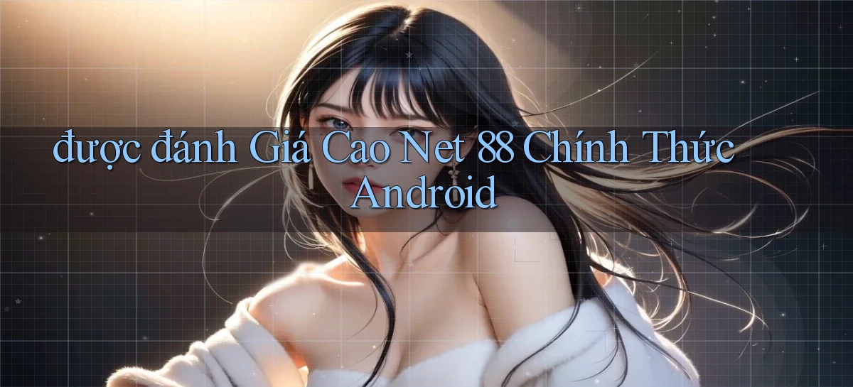 được đánh giá cao net 88 chính thức android